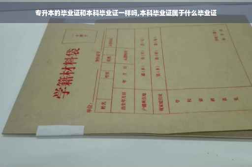 专升本的毕业证和本科毕业证一样吗,本科毕业证属于什么毕业证