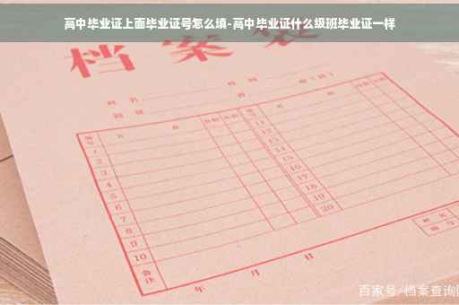 高中毕业证上面毕业证号怎么填-高中毕业证什么级班毕业证一样