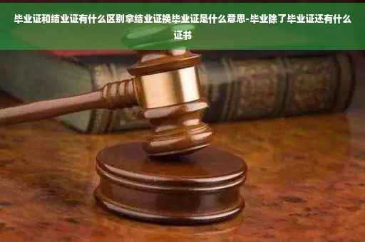 毕业证和结业证有什么区别拿结业证换毕业证是什么意思-毕业除了毕业证还有什么证书