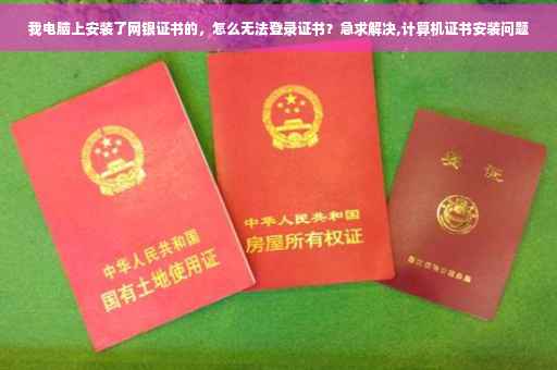我电脑上安装了网银证书的，怎么无法登录证书？急求解决,计算机证书安装问题