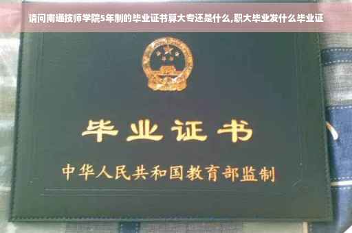 请问南通技师学院5年制的毕业证书算大专还是什么,职大毕业发什么毕业证