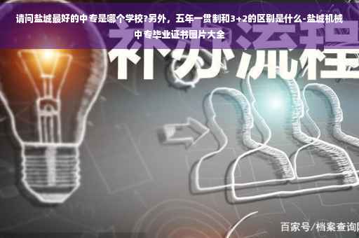 请问盐城最好的中专是哪个学校?另外，五年一贯制和3+2的区别是什么-盐城机械中专毕业证书图片大全