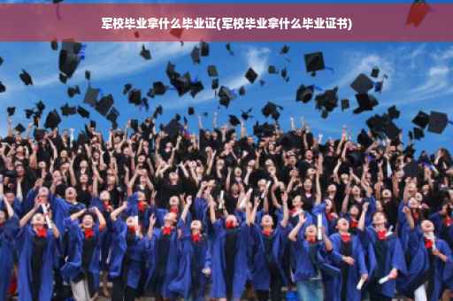 军校毕业拿什么毕业证(军校毕业拿什么毕业证书)