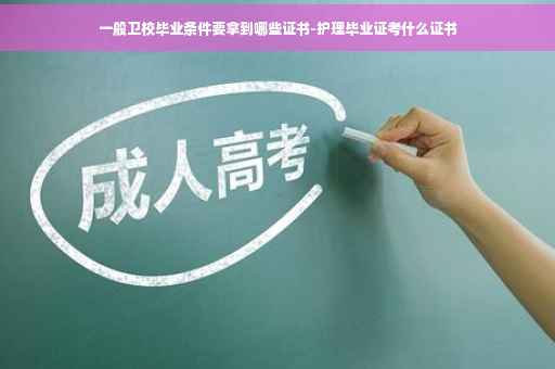 一般卫校毕业条件要拿到哪些证书-护理毕业证考什么证书