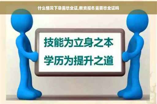 什么情况下急需毕业证,教资报名需要毕业证吗