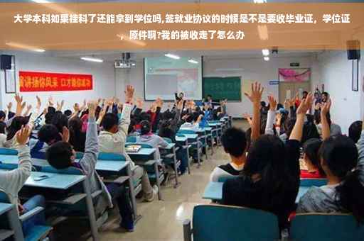 大学本科如果挂科了还能拿到学位吗,签就业协议的时候是不是要收毕业证，学位证，原件啊?我的被收走了怎么办
