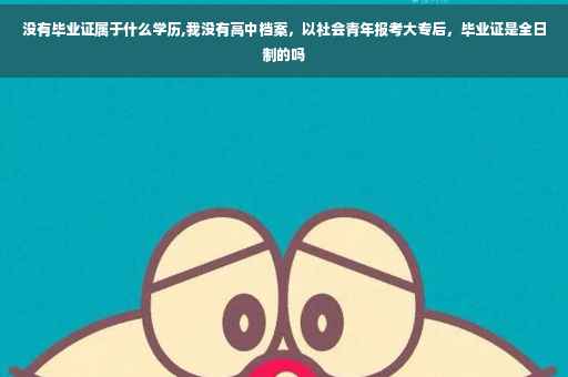 没有毕业证属于什么学历,我没有高中档案，以社会青年报考大专后，毕业证是全日制的吗