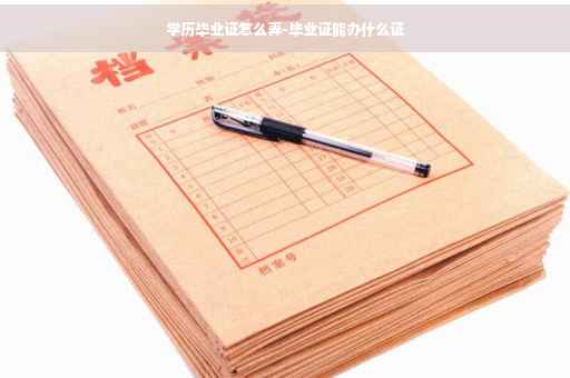 学历毕业证怎么弄-毕业证能办什么证