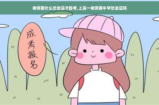 老师要什么毕业证才能考,上高一老师要中学毕业证吗