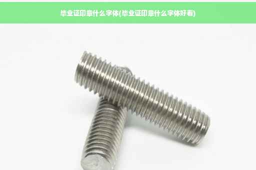 毕业证印章什么字体(毕业证印章什么字体好看)
