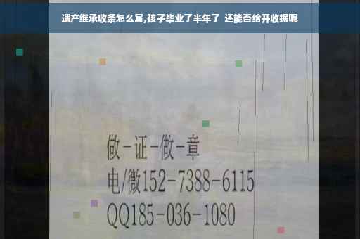 遗产继承收条怎么写,孩子毕业了半年了  还能否给开收据呢