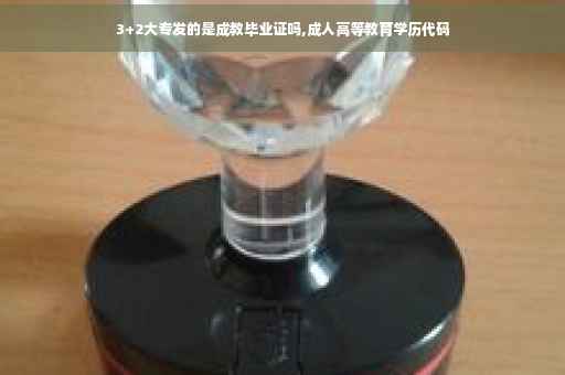3+2大专发的是成教毕业证吗,成人高等教育学历代码