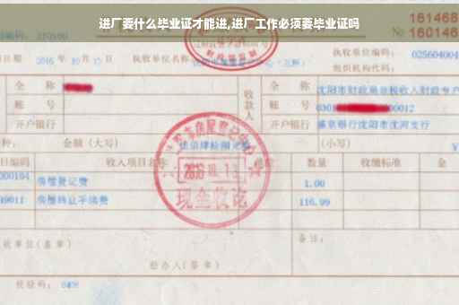 进厂要什么毕业证才能进,进厂工作必须要毕业证吗