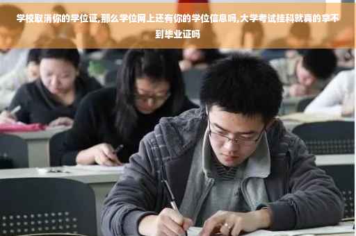 学校取消你的学位证,那么学位网上还有你的学位信息吗,大学考试挂科就真的拿不到毕业证吗