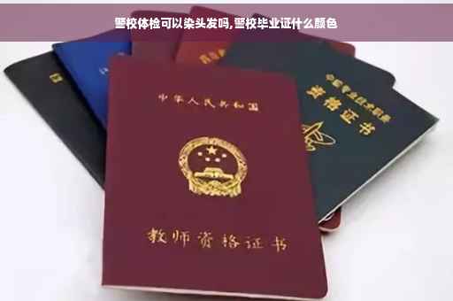 警校体检可以染头发吗,警校毕业证什么颜色