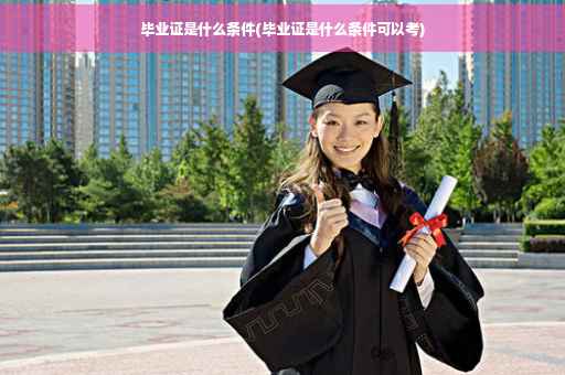 毕业证是什么条件(毕业证是什么条件可以考)