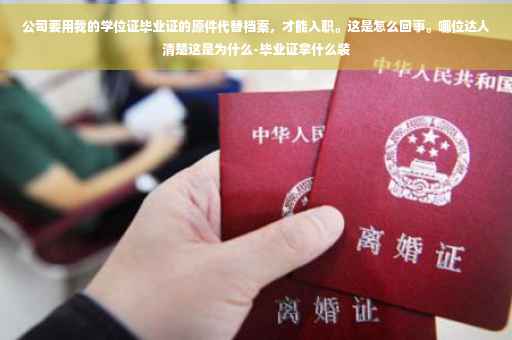 公司要用我的学位证毕业证的原件代替档案，才能入职。这是怎么回事。哪位达人清楚这是为什么-毕业证拿什么装