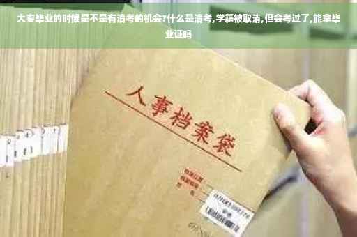 大专毕业的时候是不是有清考的机会?什么是清考,学籍被取消,但会考过了,能拿毕业证吗