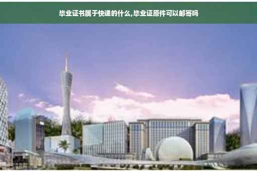 毕业证书属于快递的什么,毕业证原件可以邮寄吗