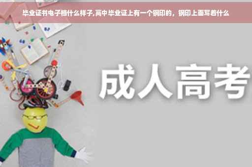 毕业证书电子档什么样子,高中毕业证上有一个钢印的，钢印上面写着什么