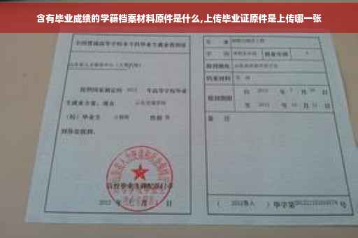 含有毕业成绩的学籍档案材料原件是什么,上传毕业证原件是上传哪一张