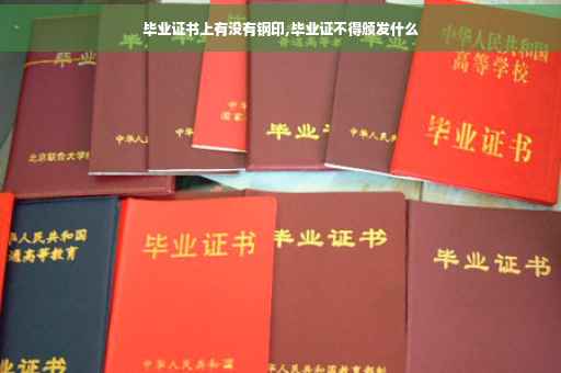 毕业证书上有没有钢印,毕业证不得颁发什么