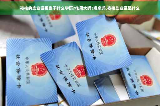 夜校的毕业证相当于什么学历?作用大吗?难拿吗,夜校毕业证是什么