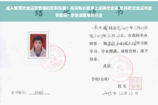 成人教育毕业证和普通的区别在哪？有没有必要拿上这种毕业证,怎样把毕业证书纸张做旧? 求快速简单的方法