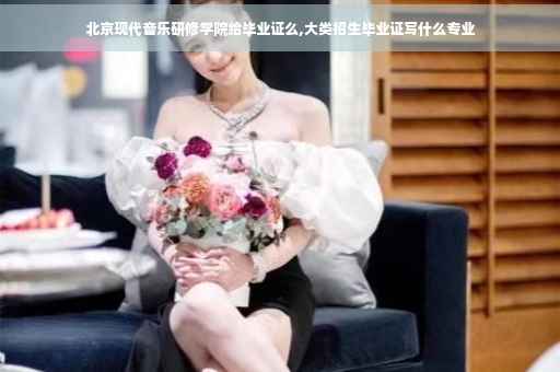 北京现代音乐研修学院给毕业证么,大类招生毕业证写什么专业