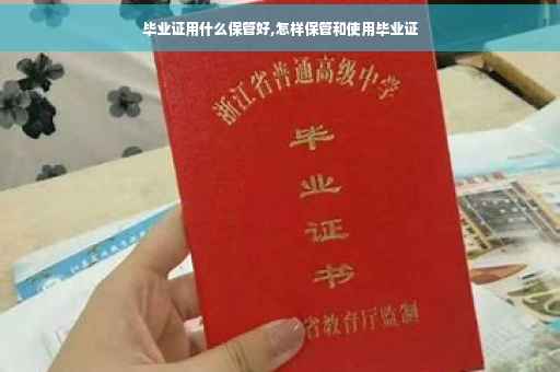 毕业证用什么保管好,怎样保管和使用毕业证