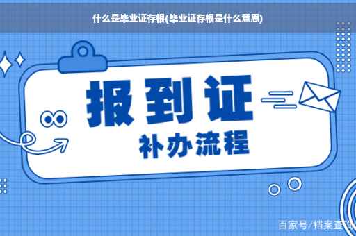 什么是毕业证存根(毕业证存根是什么意思)