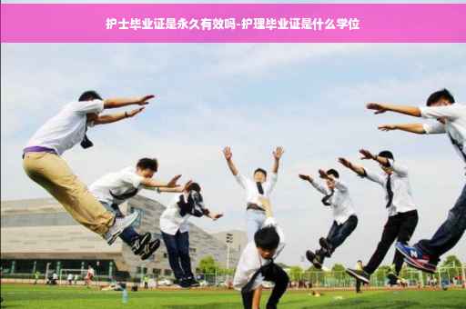 护士毕业证是永久有效吗-护理毕业证是什么学位