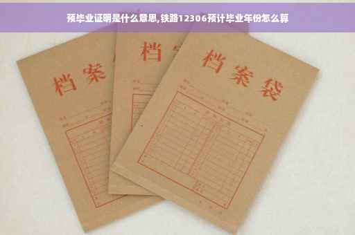 预毕业证明是什么意思,铁路12306预计毕业年份怎么算