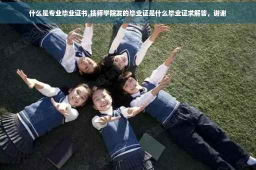 什么是专业毕业证书,技师学院发的毕业证是什么毕业证求解答，谢谢