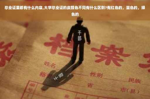毕业证里都有什么内容,大学毕业证的皮颜色不同有什么区别?有红色的，蓝色的，绿色的