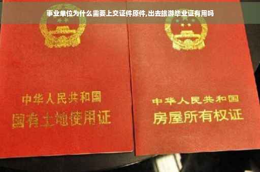 事业单位为什么需要上交证件原件,出去旅游毕业证有用吗