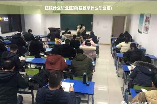 技校什么毕业证嘛(技校拿什么毕业证)