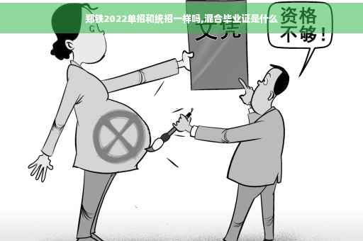 郑铁2022单招和统招一样吗,混合毕业证是什么