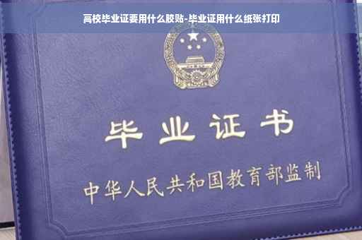 高校毕业证要用什么胶贴-毕业证用什么纸张打印