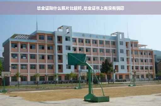 毕业证贴什么照片比较好,毕业证书上有没有钢印