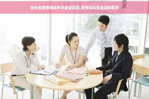 特长生跟普通高中毕业证区别,资格证与毕业证的区别