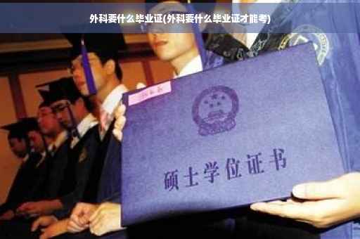 外科要什么毕业证(外科要什么毕业证才能考)