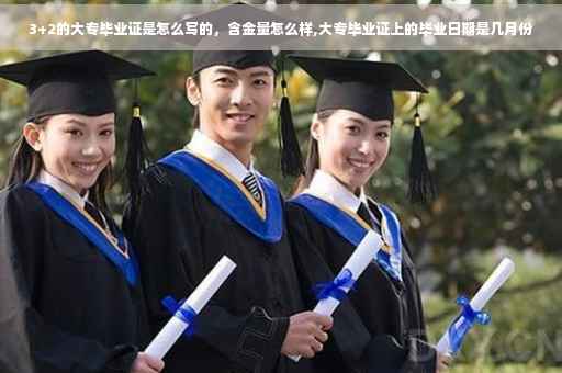 3+2的大专毕业证是怎么写的，含金量怎么样,大专毕业证上的毕业日期是几月份