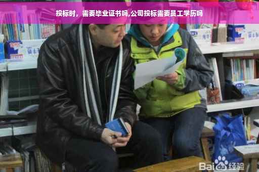 投标时，需要毕业证书吗,公司投标需要员工学历吗