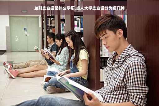 单科毕业证是什么学历,成人大学毕业证分为哪几种