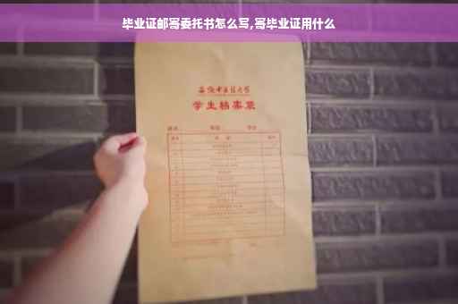 毕业证邮寄委托书怎么写,寄毕业证用什么