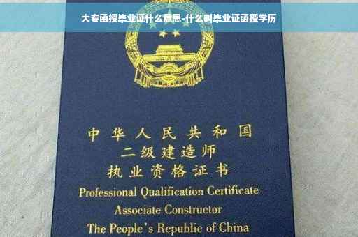 大专函授毕业证什么意思-什么叫毕业证函授学历