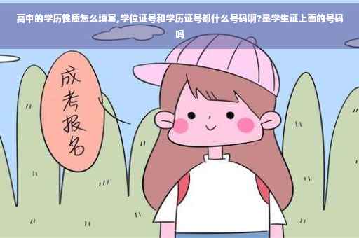 高中的学历性质怎么填写,学位证号和学历证号都什么号码啊?是学生证上面的号码吗