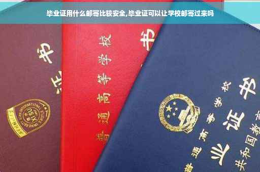 毕业证用什么邮寄比较安全,毕业证可以让学校邮寄过来吗