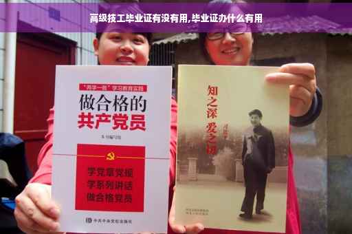 高级技工毕业证有没有用,毕业证办什么有用